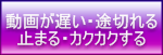 動画がおそい・途切れる・止まる・カクカクする