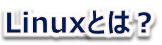Linuxとは？