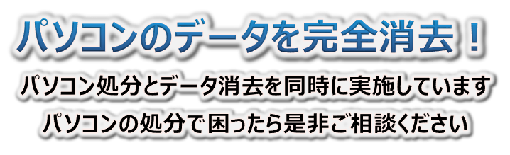 パソコンのデータを完全消去!パソコン処分とデータ消去を無料で実施しています。パソコンの処分に困ったらぜひご相談ください