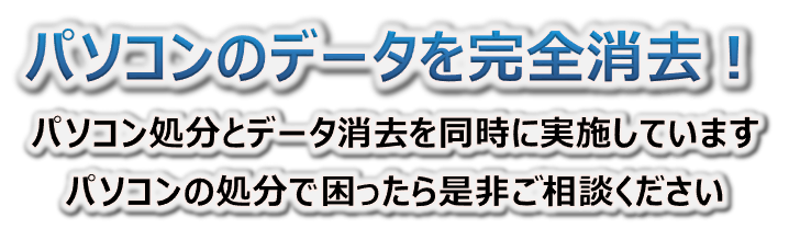 パソコンのデータを完全消去！パソコン処分とデータ消去を無料で実施しています。パソコンの処分に困ったらぜひご相談ください