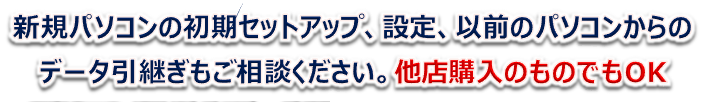 新規パソコンの初期セットアップ、以前のパソコンからのデータ引継ぎもご相談ください