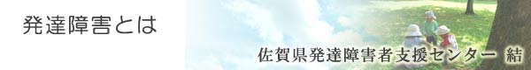 発達障害とは/佐賀県発達障害者支援センター結