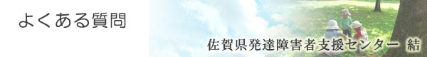 よくある質問/佐賀県発達障害者支援センター結